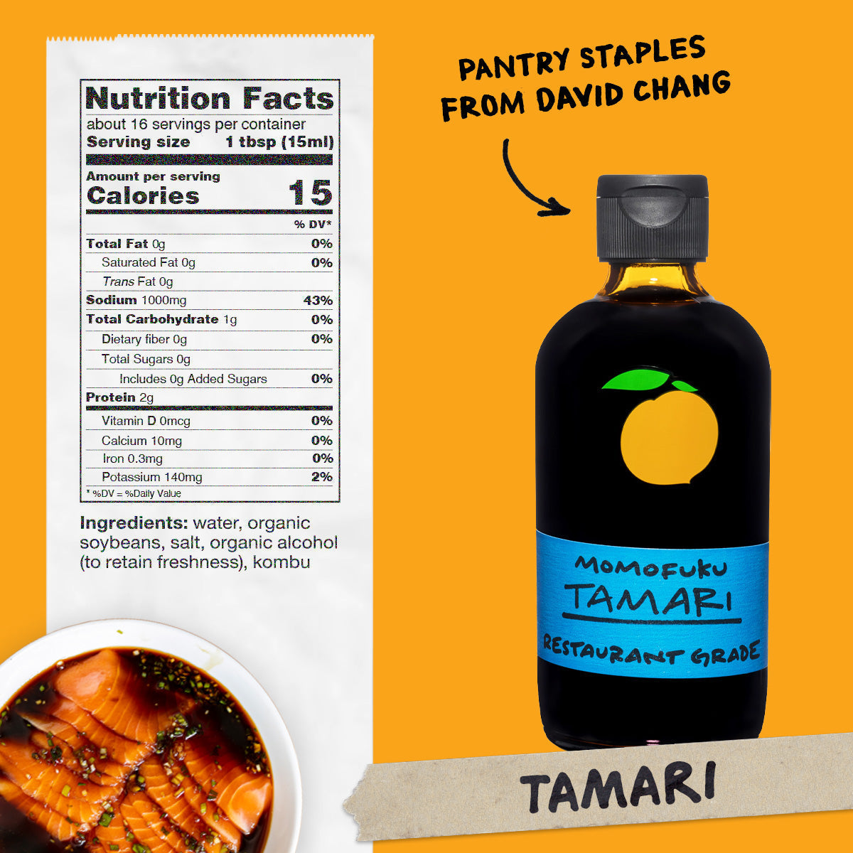 Nutrition: Servings: 16, Serving size 1 tbsp, Amount Per Serving: Calories 0, Total Fat 0g (0% DV), Sat. Fat 0g (0% DV), Trans Fat 0g, Cholest. 0mg (0% DV), Sodium 1000mg (3% DV),Total Carb. 0g (0% DV), Fiber 0g (0% DV), Sugars 0g, Protein 0g

Ingredients: Water, Soybeans, Salt, Kombu.