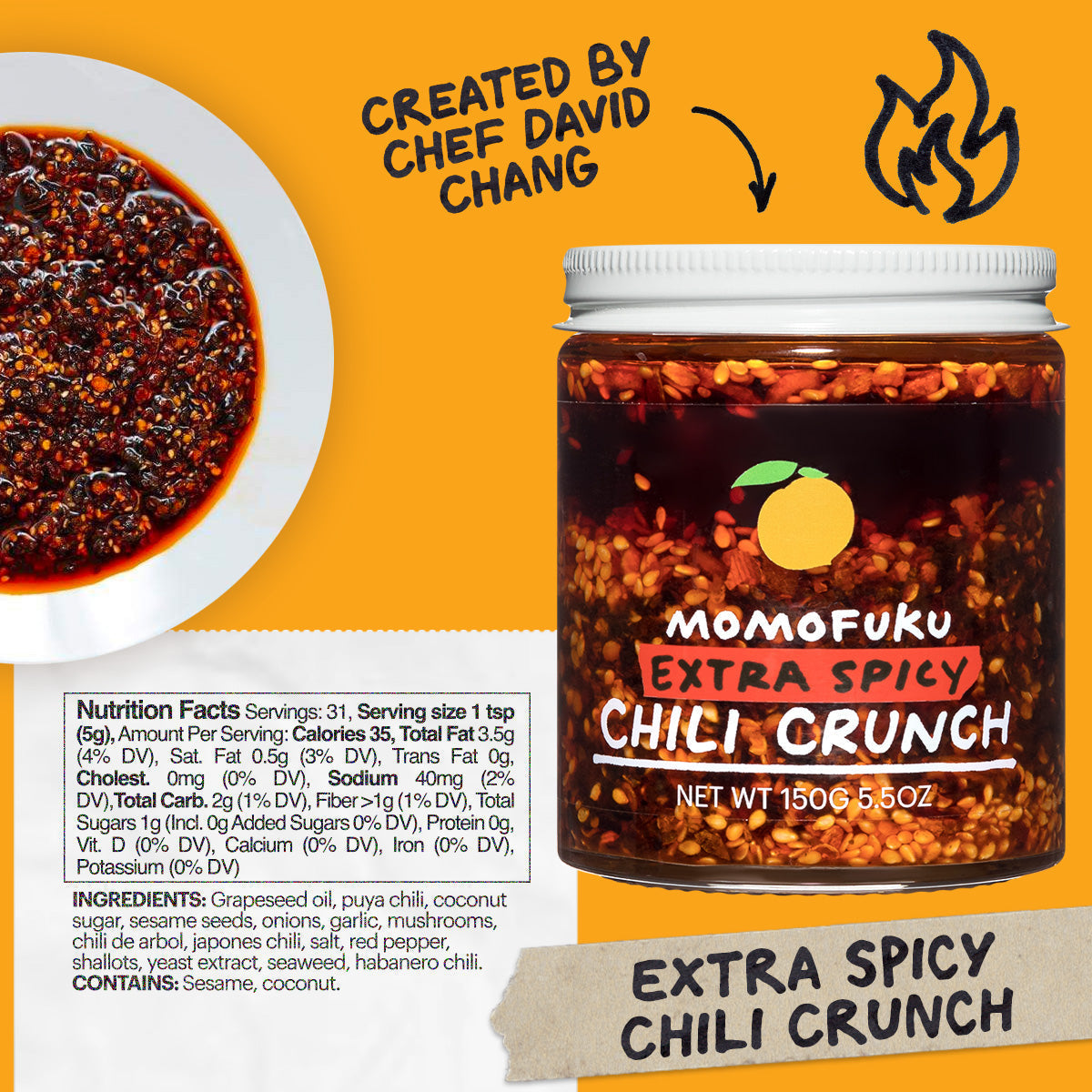 Nutrition: Servings: 31, Serving size 1 tsp (5g), Amount Per Serving: Calories 35, Total Fat 3.5g (4% DV), Sat. Fat 0g (0% DV), Trans Fat 0g, Cholest. 0mg (0% DV), Sodium 50mg (2% DV),Total Carb. 1g (0% DV), Fiber <1g (2% DV), Total Sugars 0g (Incl. 0g Added Sugars 0% DV), Protein 0g, Vit. D 0mg (0%DV), Calcium 10mg (0%DV), Iron 0.2mg (2% DV), Potas. 40mg (0% DV)

Ingredients: Grapeseed Oil, Puya Chilis, Coconut Sugar, Onions, Garlic, Sesame Seeds, Japones Chilis, Chilis de Arbol, Mushroom Powder, Salt, Sha